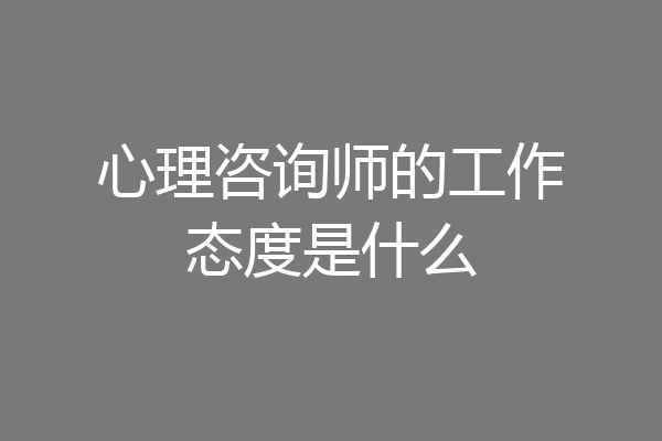 心理咨询师的工作态度是什么