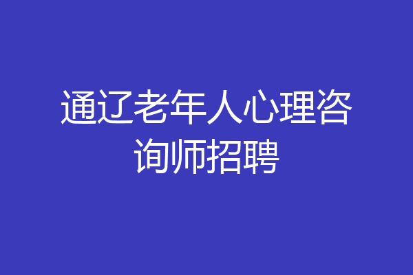 通辽老年人心理咨询师招聘