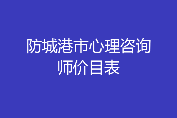 防城港市心理咨询师价目表