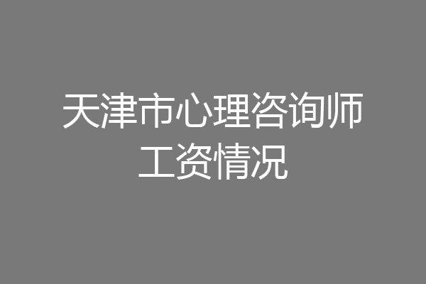 天津市心理咨询师工资情况