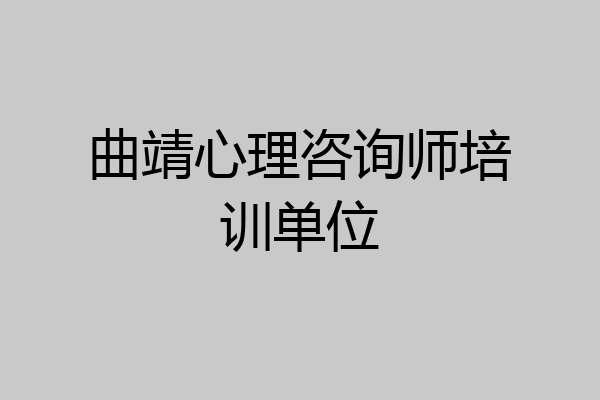 曲靖心理咨询师培训单位