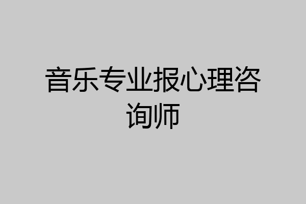 音乐专业报心理咨询师