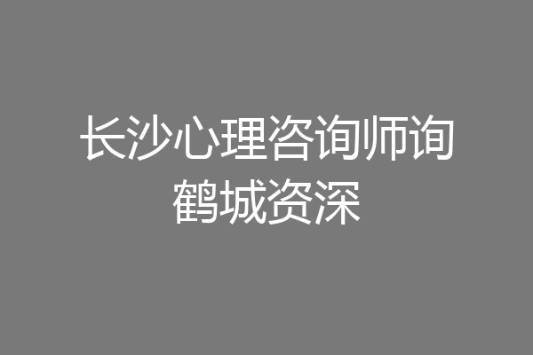 长沙心理咨询师询鹤城资深