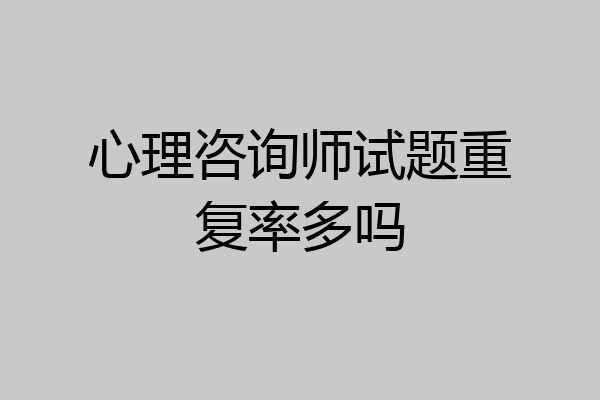 心理咨询师试题重复率多吗