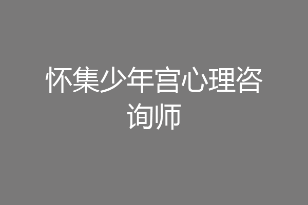 怀集少年宫心理咨询师