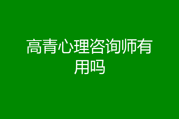 高青心理咨询师有用吗