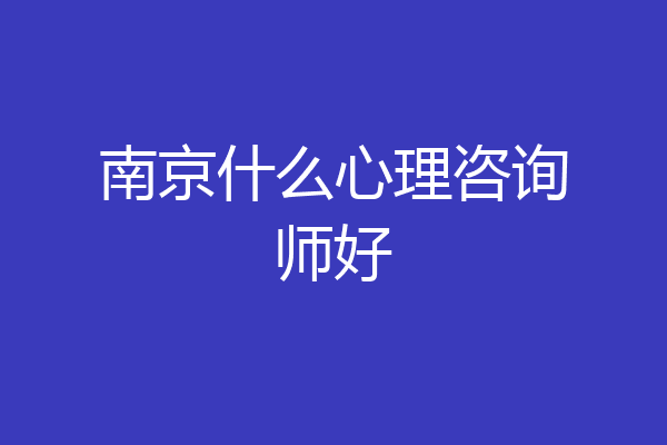 南京什么心理咨询师好