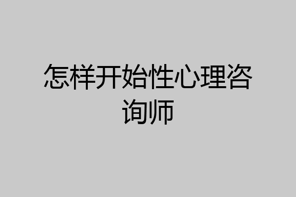 怎样开始性心理咨询师