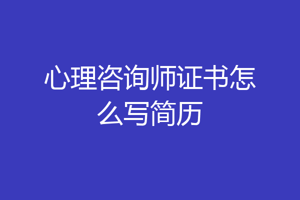 心理咨询师证书怎么写简历