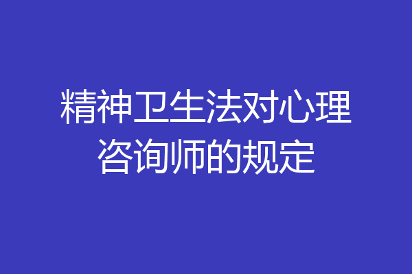 精神卫生法对心理咨询师的规定