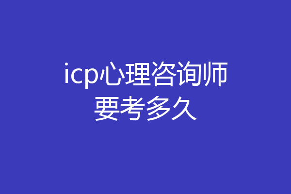 icp心理咨询师要考多久