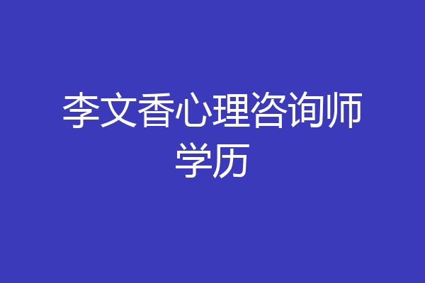 李文香心理咨询师学历
