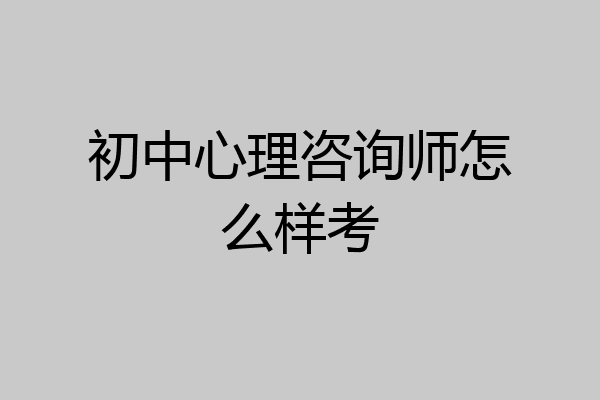 初中心理咨询师怎么样考