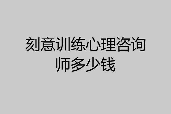 刻意训练心理咨询师多少钱