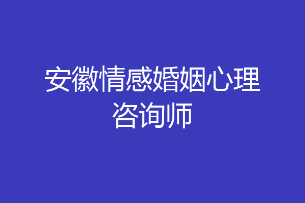 安徽情感婚姻心理咨询师