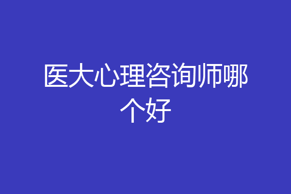 医大心理咨询师哪个好