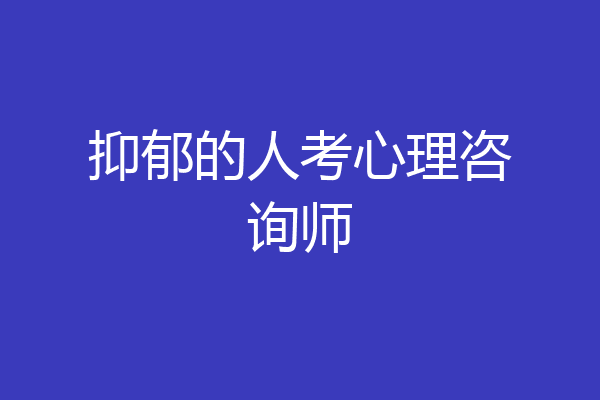 抑郁的人考心理咨询师