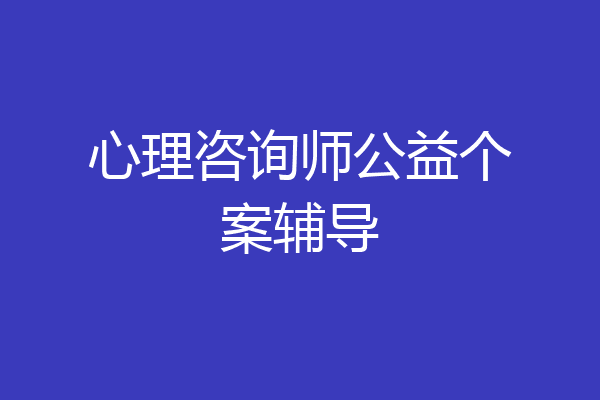 心理咨询师公益个案辅导