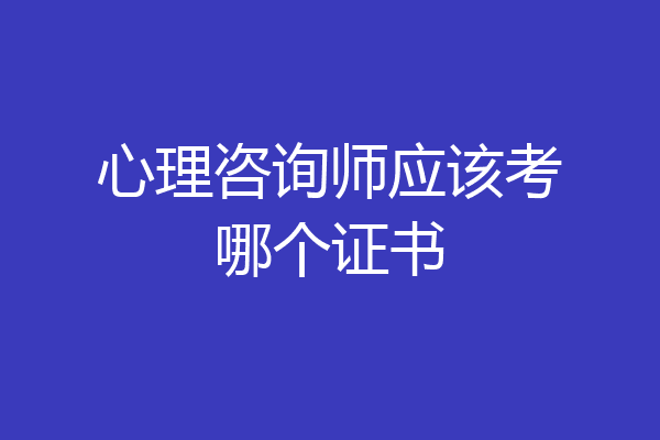 心理咨询师应该考哪个证书