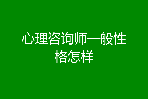 心理咨询师一般性格怎样