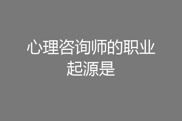 心理咨询师的职业起源是
