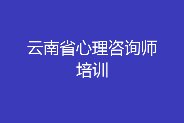 云南省心理咨询师培训