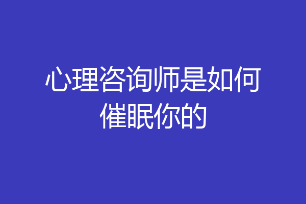 心理咨询师是如何催眠你的