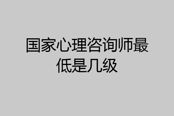 国家心理咨询师最低是几级