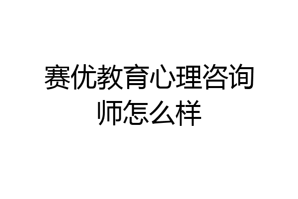 赛优教育心理咨询师怎么样