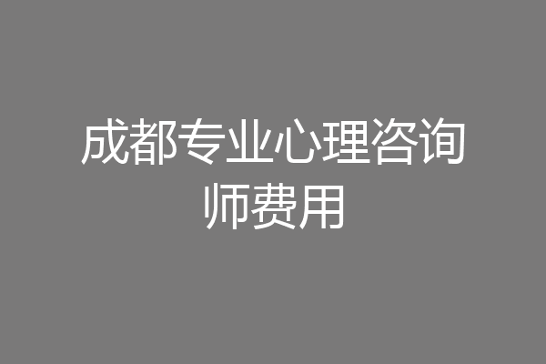 成都专业心理咨询师费用