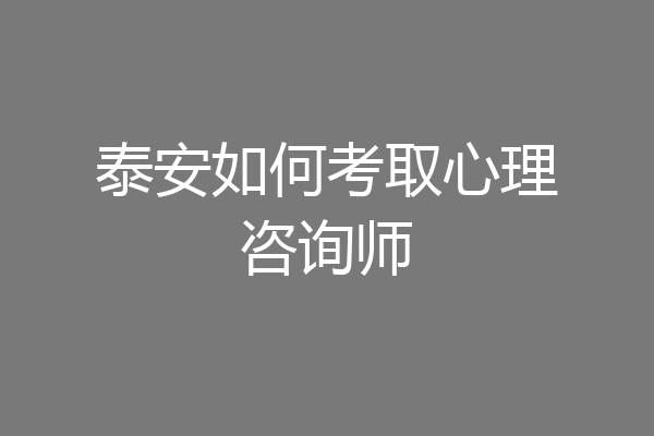泰安如何考取心理咨询师