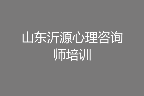 山东沂源心理咨询师培训