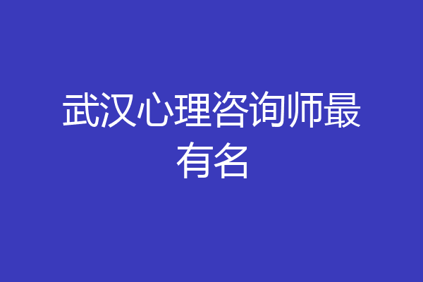武汉心理咨询师最有名