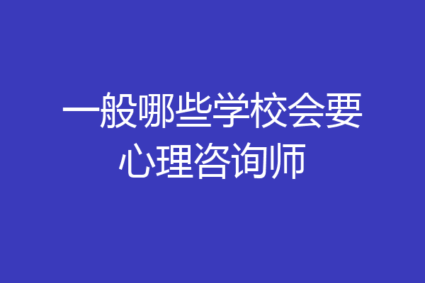 一般哪些学校会要心理咨询师