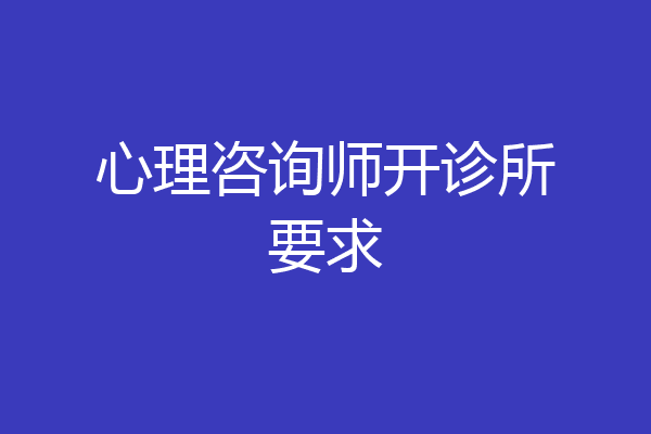 心理咨询师开诊所要求