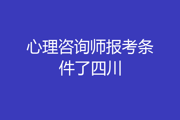 心理咨询师报考条件了四川