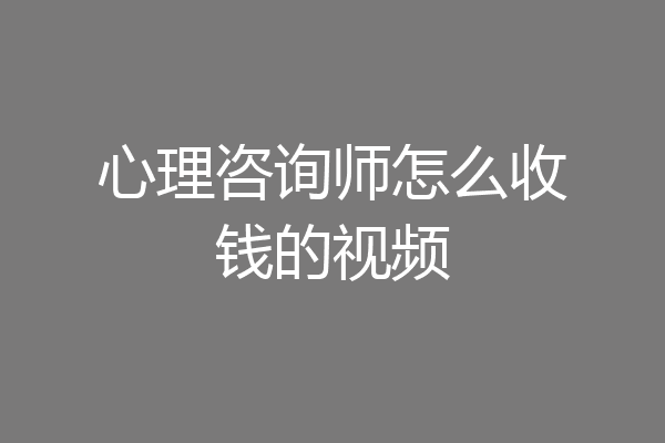 心理咨询师怎么收钱的视频