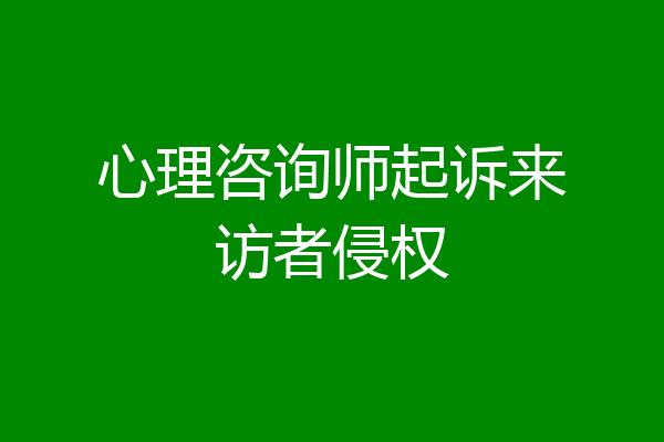 心理咨询师起诉来访者侵权