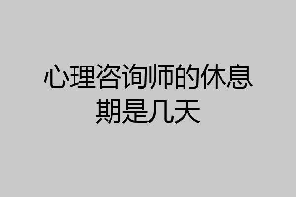 心理咨询师的休息期是几天
