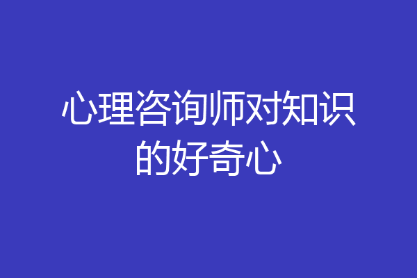 心理咨询师对知识的好奇心