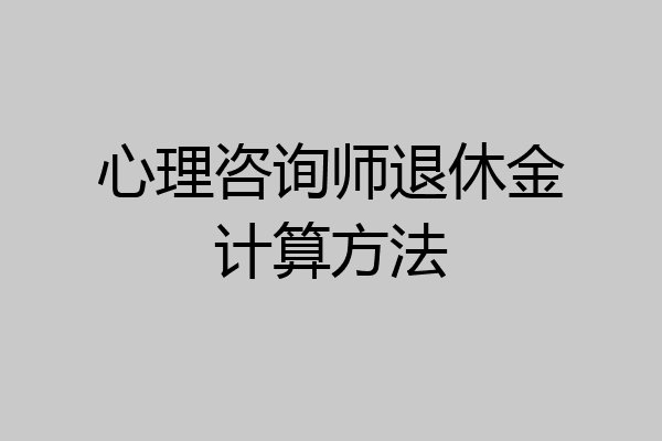 心理咨询师退休金计算方法