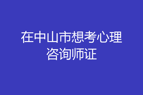 在中山市想考心理咨询师证