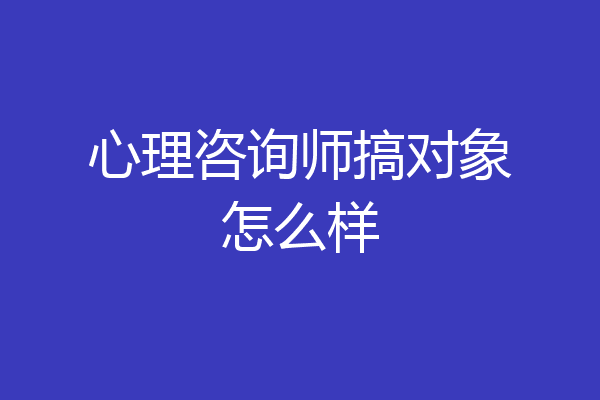心理咨询师搞对象怎么样