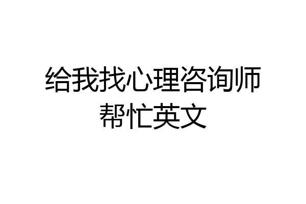 给我找心理咨询师帮忙英文