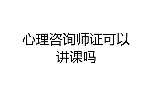 心理咨询师证可以讲课吗