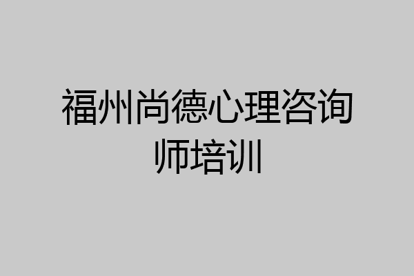 福州尚德心理咨询师培训