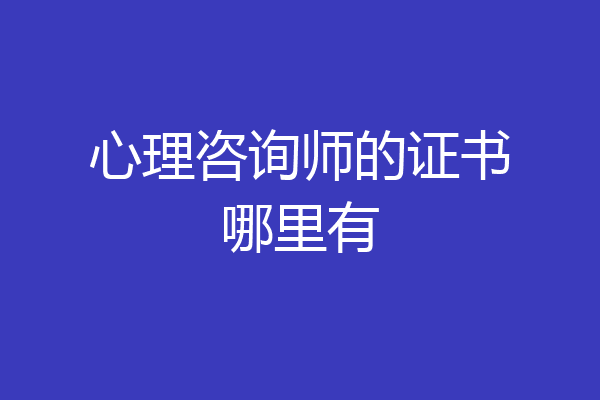 心理咨询师的证书哪里有