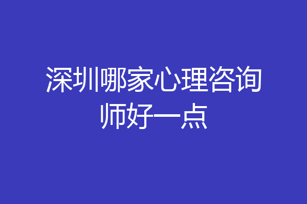 深圳哪家心理咨询师好一点