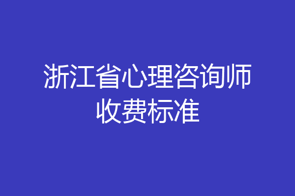 浙江省心理咨询师收费标准