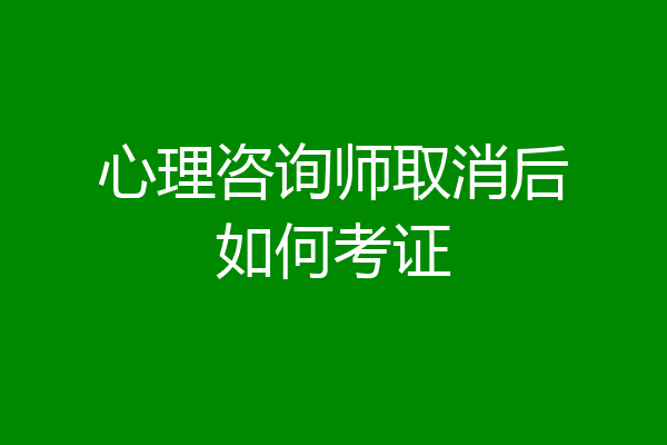 心理咨询师取消后如何考证